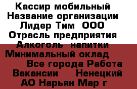 Кассир мобильный › Название организации ­ Лидер Тим, ООО › Отрасль предприятия ­ Алкоголь, напитки › Минимальный оклад ­ 40 000 - Все города Работа » Вакансии   . Ненецкий АО,Нарьян-Мар г.